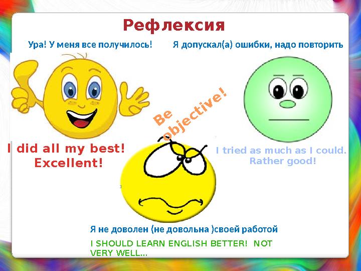 Рефлексия Ура! У меня все получилось! Я допускал(а) ошибки, надо повторить Я не доволен (не довольна )своей работойI did all my