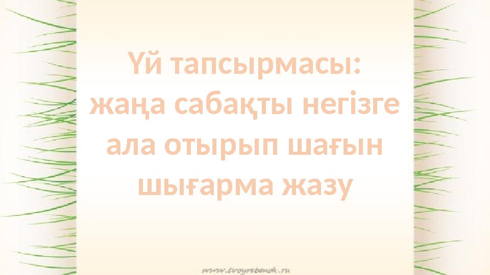 Үй тапсырмасы: жаңа сабақты негізге ала отырып шағын шығарма жазу