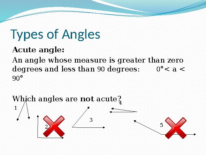 Types of Angles Acute angle: An angle whose measure is greater than zero degrees and less than 90 degrees: 0°< a < 90° W