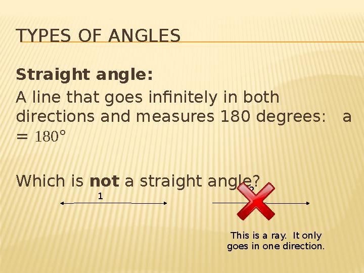 TYPES OF ANGLES Straight angle: A line that goes infinitely in both directions and measures 180 degrees: a = 180° Which