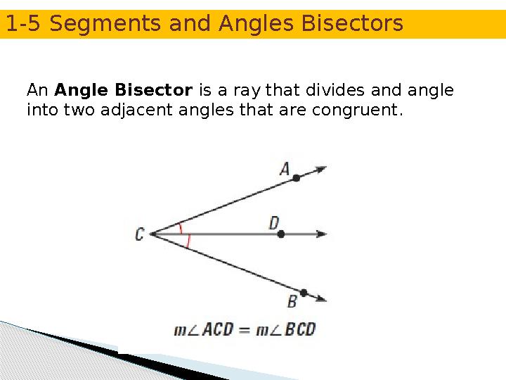 An Angle Bisector is a ray that divides and angle into two adjacent angles that are congruent. 1-5 Segments and Angles Bise