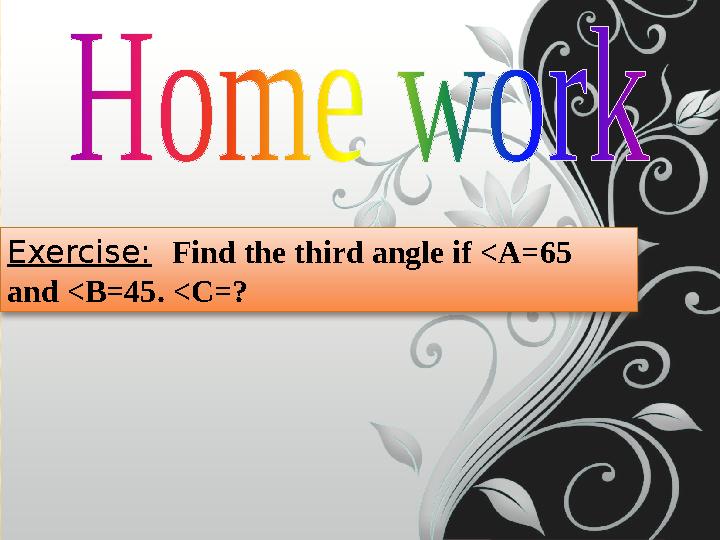 Exercise: Find the third angle if <A=65 and <B=45. <C=?