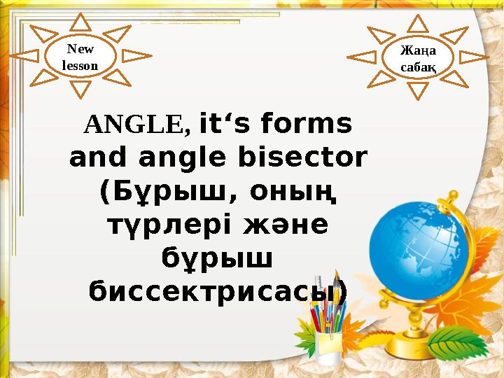 ANGLE, it‘s forms and angle bisector (Бұрыш, оның түрлері және бұрыш биссектрисасы ) New lesson Жаңа сабақ