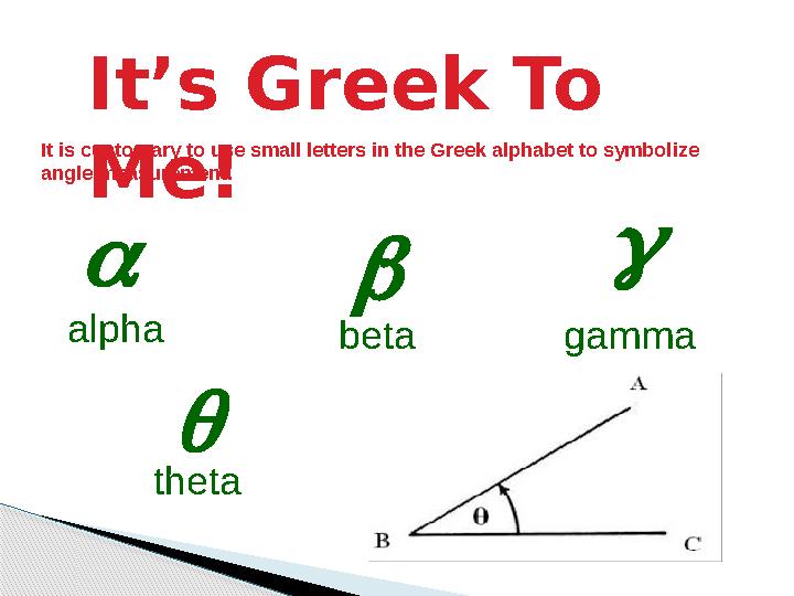 It’s Greek To Me! It is customary to use small letters in the Greek alphabet to symbolize angle measurement.    alpha