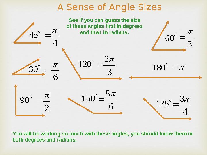 A Sense of Angle Sizes See if you can guess the size of these angles first in degrees and then in radians. 45 4   60 3  