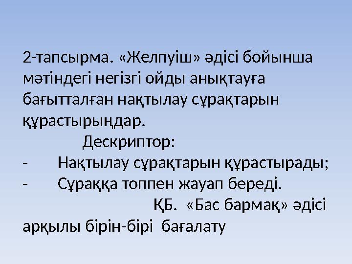 2-тапсырма. «Желпуіш» әдісі бойынша мәтіндегі негізгі ойды анықтауға бағытталған нақтылау сұрақтарын құрастырыңдар.