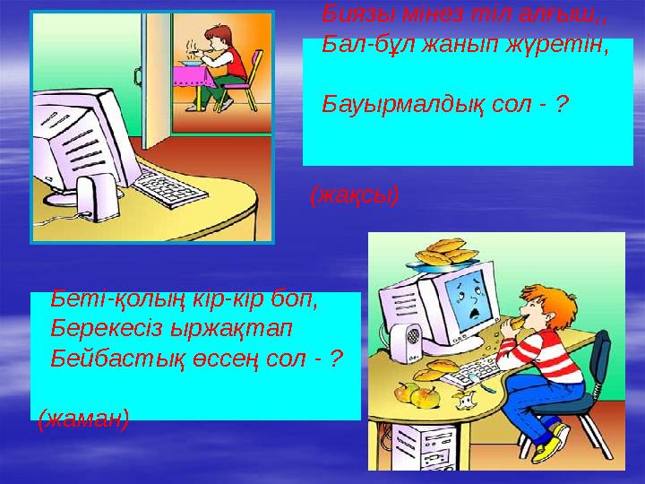 Биязы мінез тіл алғыш,, Бал-бұл жанып жүретін, Бауырмалдық сол - ? (жақсы) Беті-қолың кір-кір