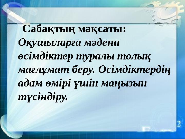 Сабақтың мақсаты: Оқушыларға мәдени өсімдіктер туралы толық мағлұмат беру. Өсімдіктердің адам өмірі үшін маңызын түсінді