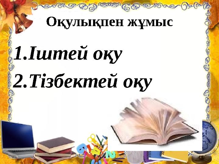 Оқулықпен жұмыс 1.Іштей оқу 2.Тізбектей оқу