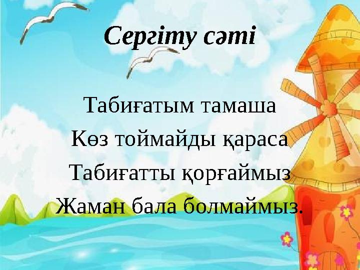 Сергіту сәті Табиғатым тамаша Көз тоймайды қараса Табиғатты қорғаймыз Жаман бала болмаймыз.