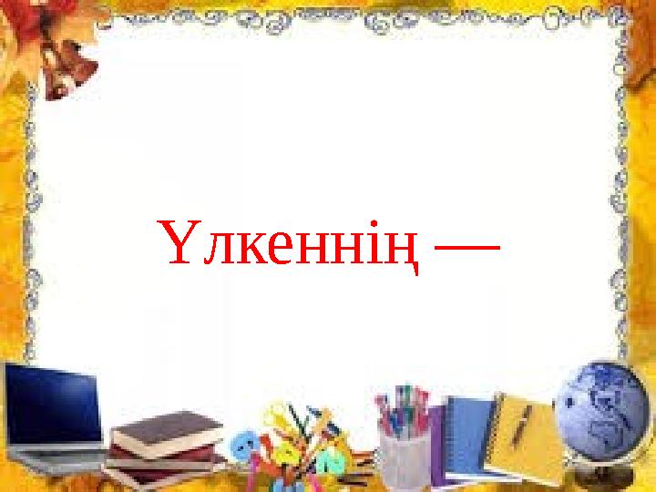 Үлкеннің —