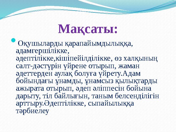 Мақсаты:  Оқушыларды қарапайымдылыққа, адамгершілікке, әдептілікке,кішіпейілділікке, өз халқының салт-дәстүрін үйрене отырып