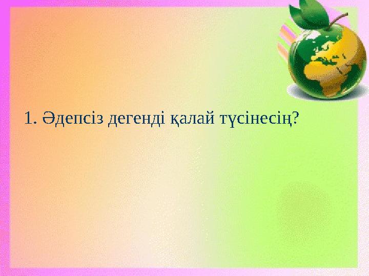 1. Әдепсіз дегенді қалай түсінесің?