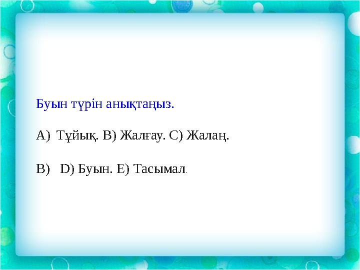 Буын түрін анықтаңыз. A) Тұйық. В) Жалғау. С) Жалаң. B) D) Буын. Е) Тасымал .