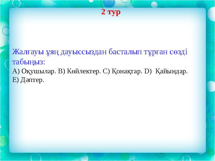 2 тур Жалғауы ұяң дауыссыздан басталып тұрған сөзді табыңыз: А) Оқушылар. В) Көйлектер. С) Қонақтар. D) Қайындар. Е) Дәптер