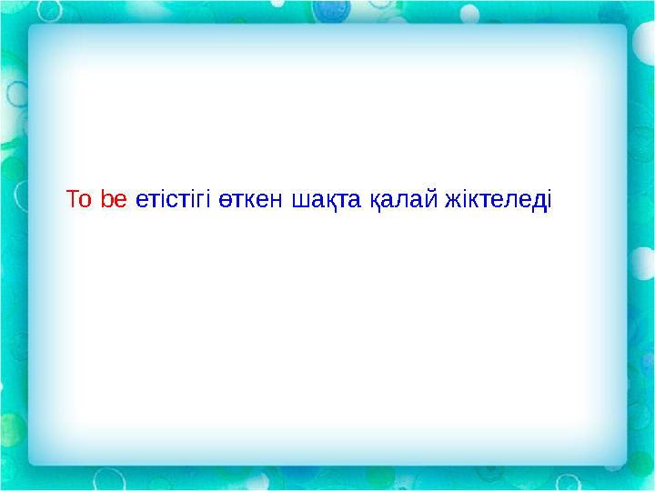 To be етістігі өткен шақта қалай жіктеледі