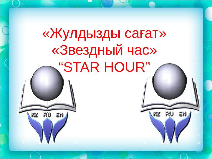 «Жулдызды сағат» «Звездный час» “ STAR HOUR”