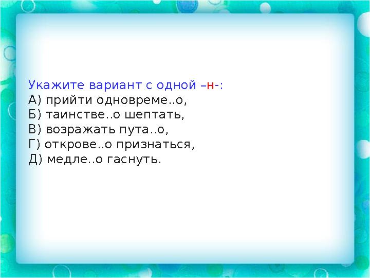 Укажите вариант с одной – н -: А) прийти одновреме..о, Б) таинстве..о шептать, В) возражать пута..о, Г) открове..о признаться, Д