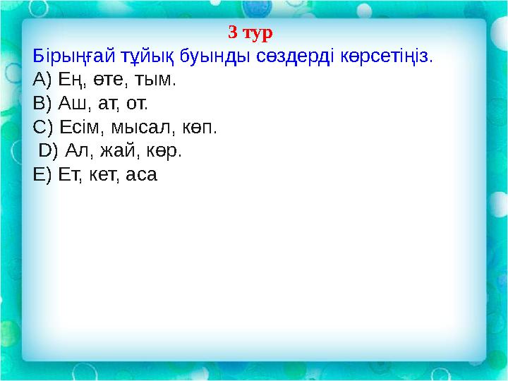 3 тур Бірыңғай тұйық буынды сөздерді көрсетіңіз. А) Ең, өте, тым. В) Аш, ат, от. С) Есім, мысал, көп. D) Ал, жай, көр. Е)