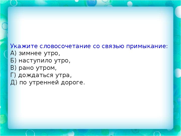 Укажите словосочетание со связью примыкание: А) зимнее утро, Б) наступило утро, В) рано утром, Г) дождаться утра, Д) по утренней