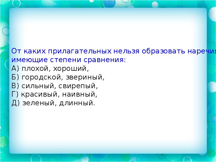 От каких прилагательных нельзя образовать наречия, имеющие степени сравнения: А) плохой, хороший, Б) городской, звериный, В) си