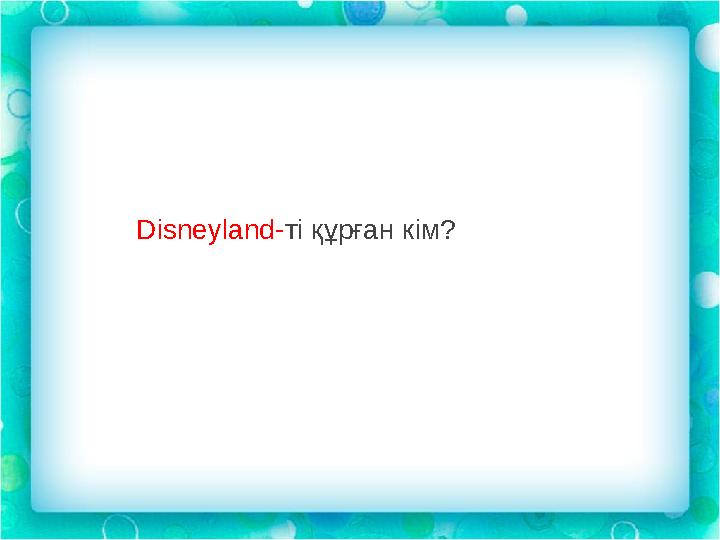 Disneyland- ті құрған кім ?