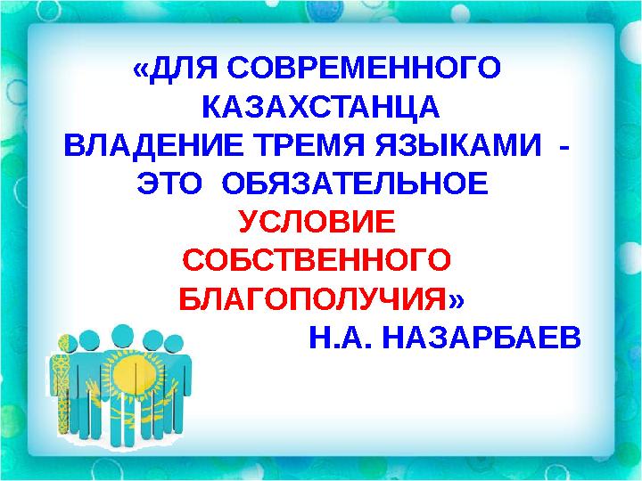 «ДЛЯ СОВРЕМЕННОГО КАЗАХСТАНЦА ВЛАДЕНИЕ ТРЕМЯ ЯЗЫКАМИ - ЭТО ОБЯЗАТЕЛЬНОЕ УСЛОВИЕ СОБСТВЕННОГО БЛАГОПОЛУЧИЯ »