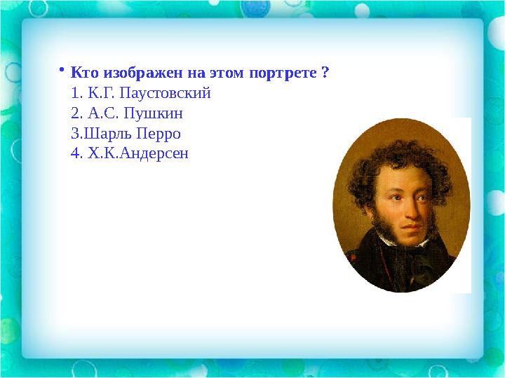 • Кто изображен на этом портрете ? 1. К.Г. Паустовский 2. А.С. Пушкин 3.Шарль Перро 4. Х.К.Андерсен