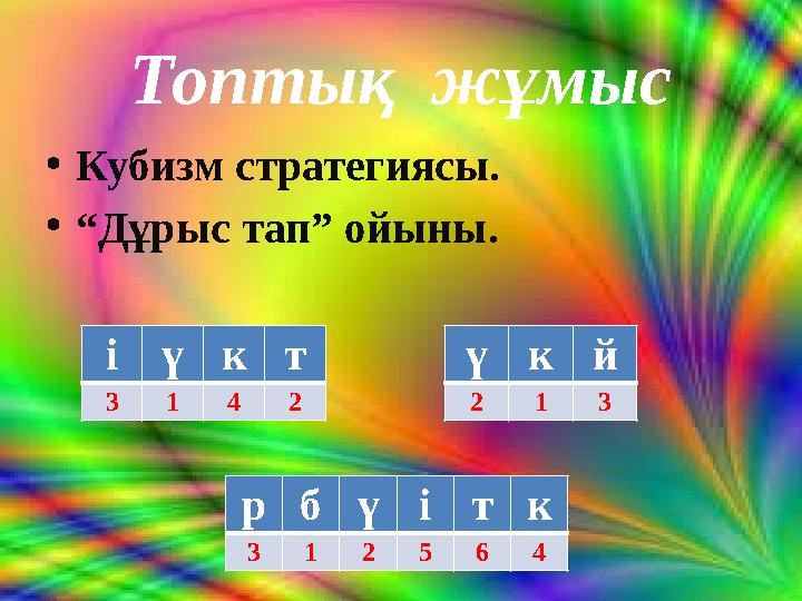 Топтық жұмыс • Кубизм стратегиясы. • “ Дұрыс тап” ойыны. і ү к т 3 1 4 2 ү к й 2 1 3 р б ү і т к 3 1 2 5 6 4