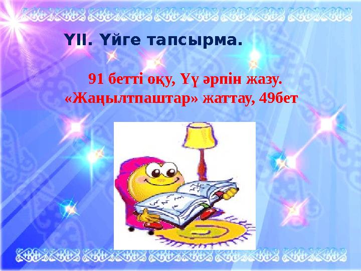 ҮІІ. Үйге тапсырма. 91 бетті оқу, Үү әрпін жазу. «Жаңылтпаштар» жаттау, 49бет