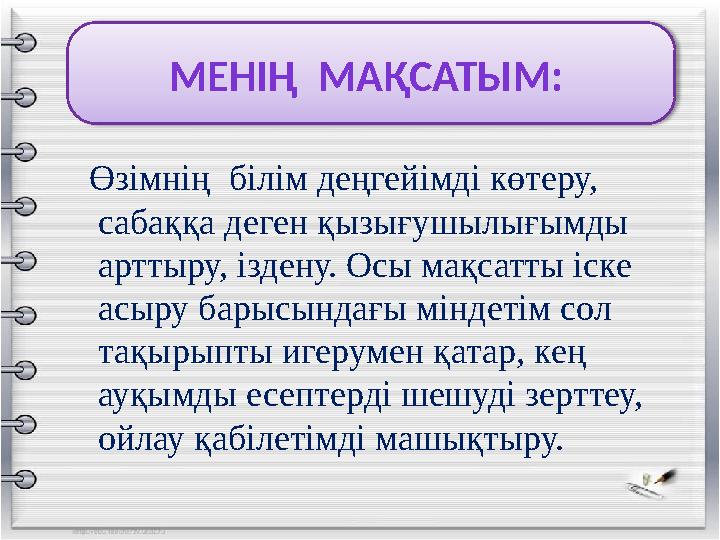 МЕНІҢ МАҚСАТЫМ: Өзімнің білім деңгейімді көтеру, сабаққа деген қызығушылығымды арттыру, іздену. Осы мақсатты іске асыру ба