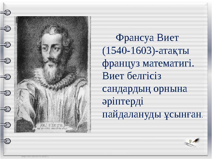 Франсуа Виет (1540-1603)-атақты француз математигі. Виет белгісіз сандардың орнына әріптерді пайдалануды ұсынға