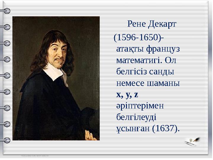 Рене Декарт (1596-1650)- атақты француз математигі. Ол белгісіз санды немесе шаманы х, у, z әріптерімен белгілеуді ұс