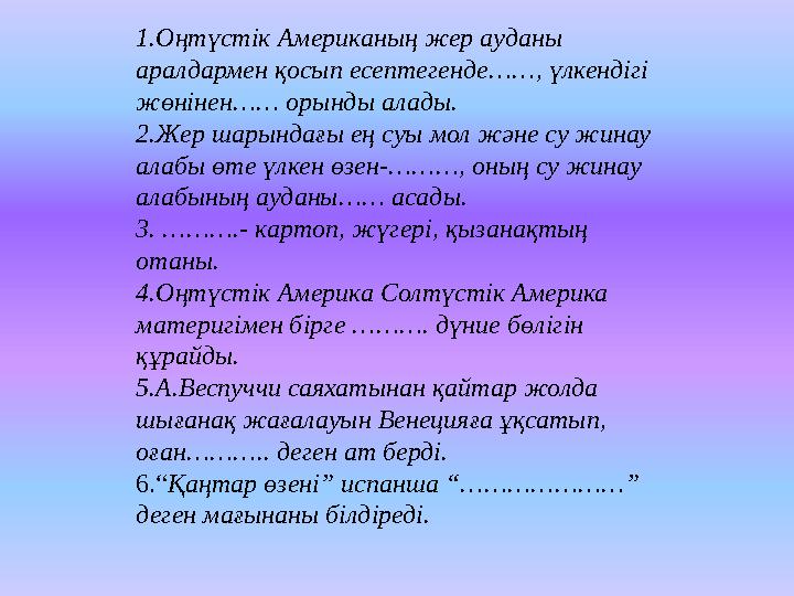 1.Оңтүстік Американың жер ауданы аралдармен қосып есептегенде……, үлкендігі жөнінен…… орынды алады. 2.Жер шарындағы ең суы мол