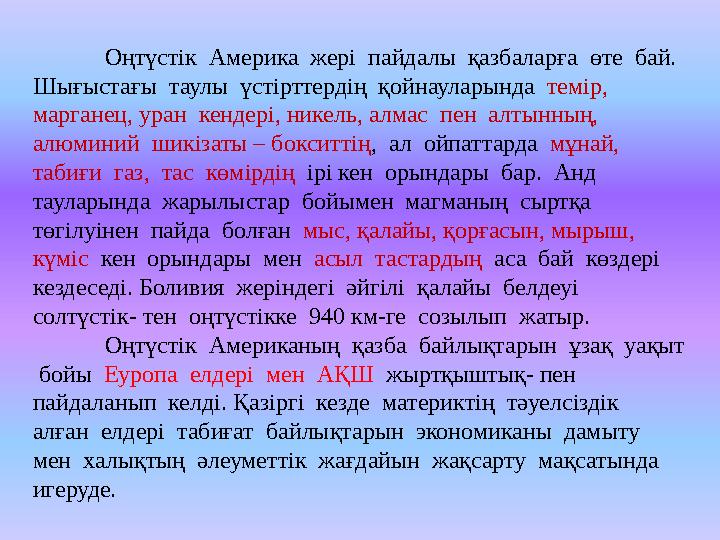 Оңтүстік Америка жері пайдалы қазбаларға өте бай. Шығыстағы таулы үстірттердің қойнауларында темір, марганец, уран