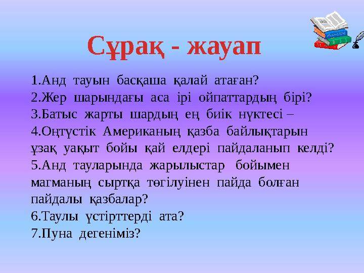 Сұрақ - жауап 1.Анд тауын басқаша қалай атаған? 2.Жер шарындағы аса ірі ойпаттардың бірі? 3.Батыс жарты шардың ең б