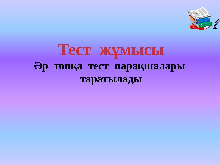 Тест жұмысы Әр топқа тест парақшалары таратылады