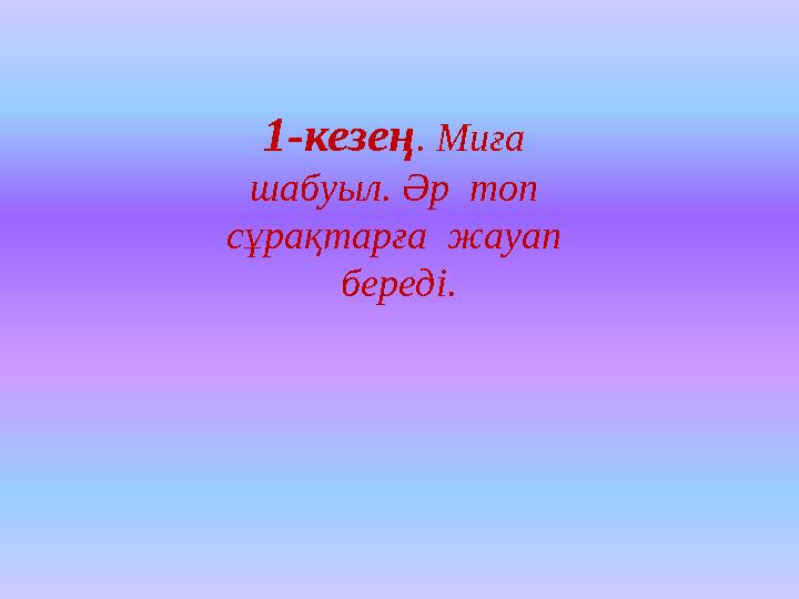 1-кезең . Миға шабуыл. Әр топ сұрақтарға жауап береді.