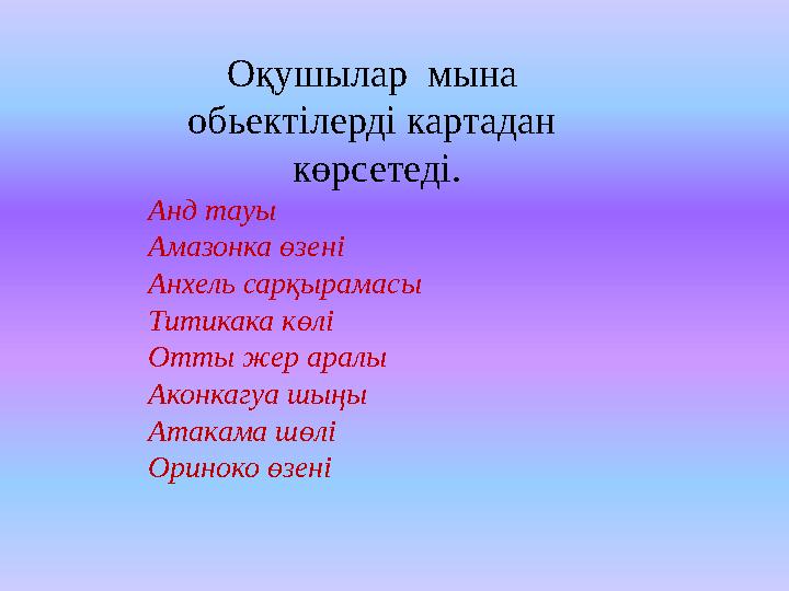 Оқушылар мына обьектілерді картадан көрсетеді. Анд тауы Амазонка өзені Анхель сарқырамасы Титикака көлі Отты жер аралы Акон