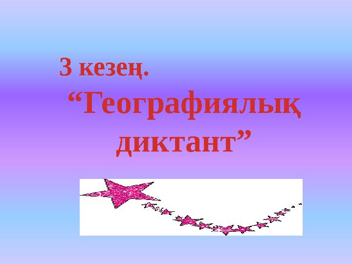 3 кезең. “ Географиялық диктант”