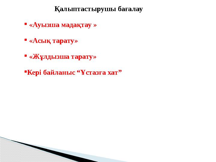 Қалыптастырушы бағалау  «Ауызша мадақтау »  «Асық тарату»  «Жұлдызша тарату» Кері байланыс “Ұстазға хат”