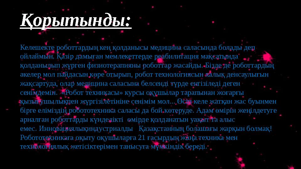 Қорытынды: Келешекте роботтардың кең қолданысы медицина саласында болады деп ойлаймын. Қазір дамыған мемлекеттерде реабилитац