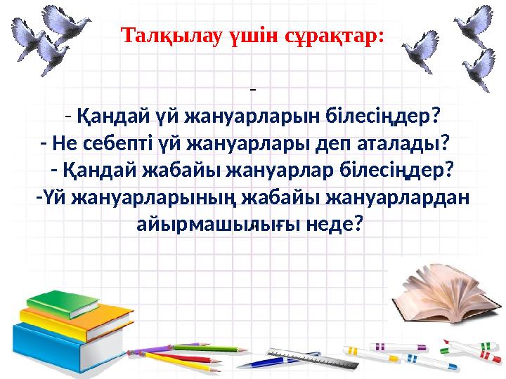 Талқылау үшін сұрақтар: - - Қандай үй жануарларын білесіңдер? - Не себепті үй жануарлары деп аталады? - Қандай жабайы жануар