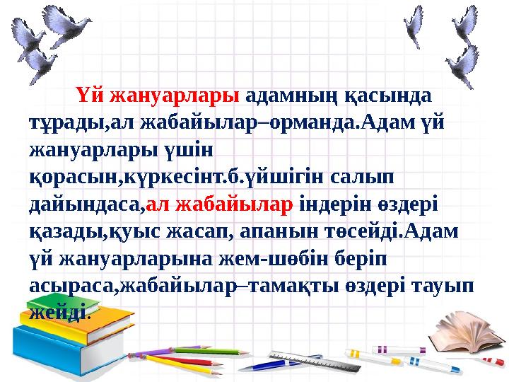 - Үй жануарлары адамның қасында тұрады,ал жабайылар–орманда.Адам үй жануарлары үшін қорасын,күркесінт.б.үйшігін