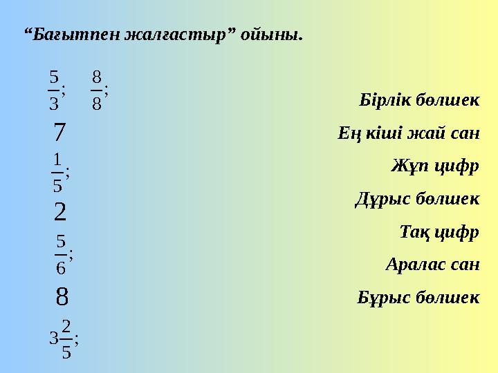 “ Бағытпен жалғастыр” ойыны. Бірлік бөлшек Ең кіші жай сан Жұп цифр Дұрыс бөлшек Тақ цифр Аралас сан Бұрыс бөлшек; 3 5 ; 8 8