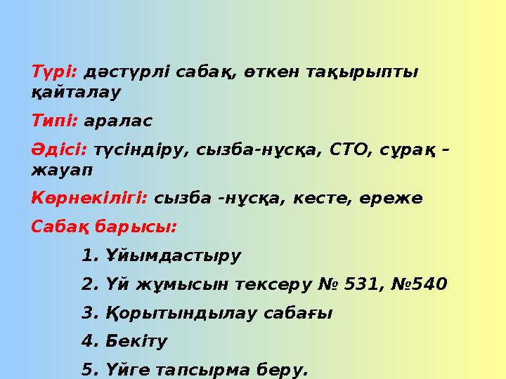 Түрі: дәстүрлі сабақ, өткен тақырыпты қайталау Типі: аралас Әдісі: түсіндіру, сызба - нұсқа, СТО, сұрақ – жауап Көрнекілі