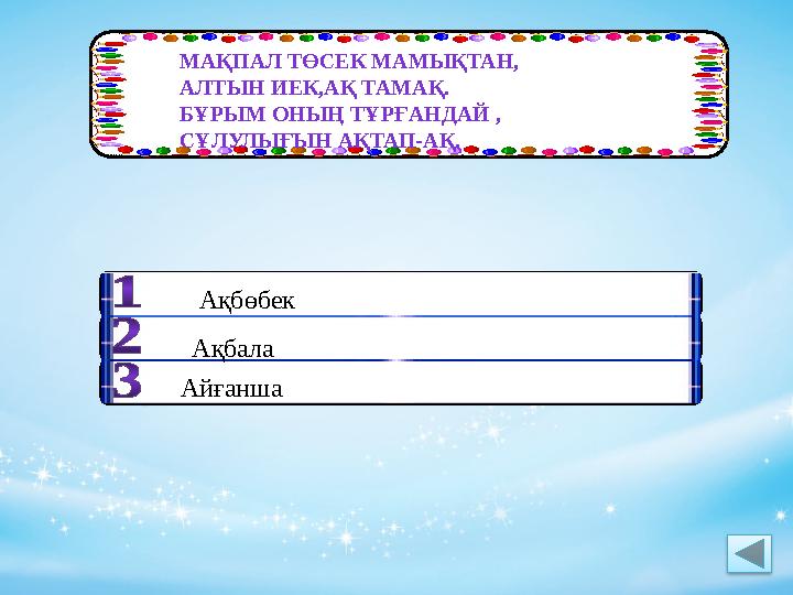 МАҚПАЛ ТӨСЕК МАМЫҚТАН, АЛТЫН ИЕК,АҚ ТАМАҚ. БҰРЫМ ОНЫҢ ТҰРҒАНДАЙ , СҰЛУЛЫҒЫН АҚТАП-АҚ. Ақбөбек Ақбала Айғанша