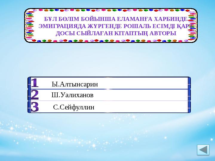 БҰЛ БӨЛІМ БОЙЫНША ЕЛАМАНҒА ХАРБИНДЕ ЭМИГРАЦИЯДА ЖҮРГЕНДЕ РОШАЛЬ ЕСІМДІ ҚАРТ ДОСЫ СЫЙЛАҒАН КІТАПТЫҢ АВТОРЫ Ы.Алтынсарин Ш.Уал
