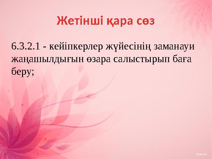 Жетінші қара сөз 6.3.2.1 - кейіпкерлер жүйесінің заманауи жаңашылдығын өзара салыстырып баға беру;