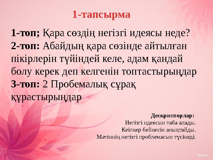 1-топ; Қара сөздің негізгі идеясы неде? 2-топ: Абайдың қара сөзінде айтылған пікірлерін түйіндей келе, адам қандай болу керек
